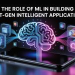 The Role of ML in Building Next-Gen Intelligent Applications