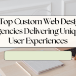 13 Top Custom Web Design Agencies Delivering Unique User Experiences