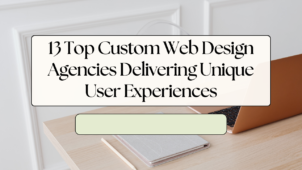 13 Top Custom Web Design Agencies Delivering Unique User Experiences