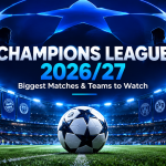 Champions League 2026/27: Biggest Matches and Teams to Watch